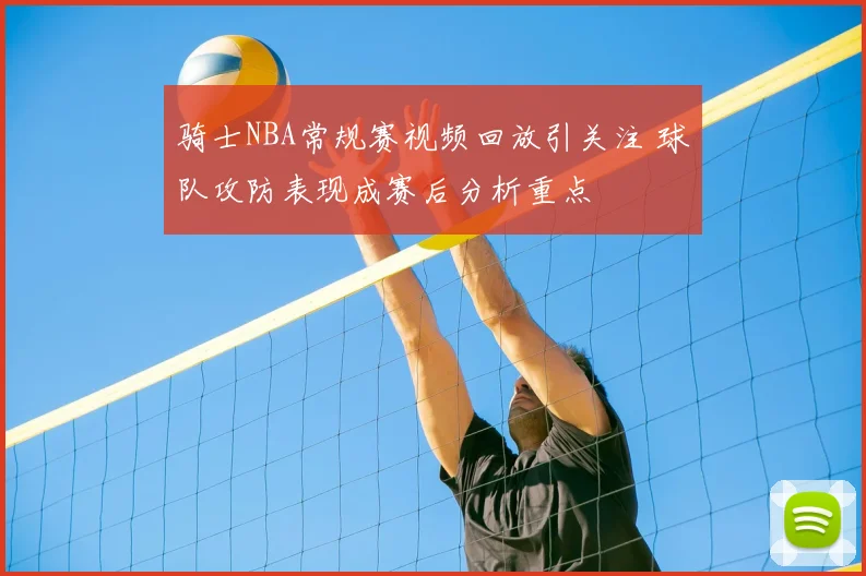 骑士NBA常规赛视频回放引关注 球队攻防表现成赛后分析重点
