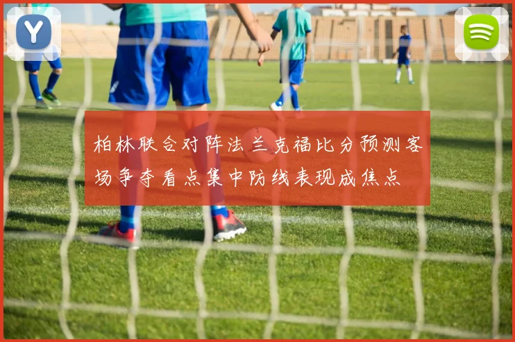 柏林联合对阵法兰克福比分预测客场争夺看点集中防线表现成焦点