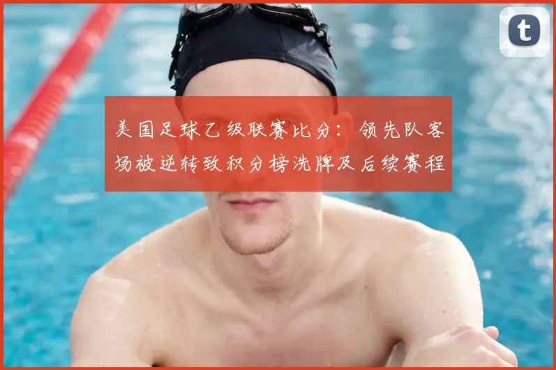 美国足球乙级联赛比分：领先队客场被逆转致积分榜洗牌及后续赛程看点