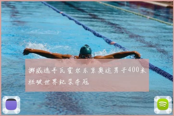 挪威选手瓦霍尔东京奥运男子400米栏破世界纪录夺冠