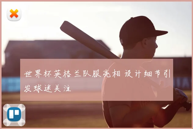 世界杯英格兰队服亮相 设计细节引发球迷关注