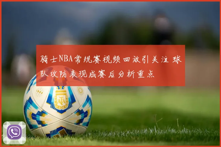 骑士NBA常规赛视频回放引关注 球队攻防表现成赛后分析重点