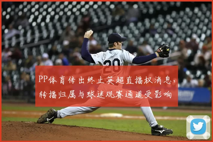 PP体育传出终止英超直播权消息，转播归属与球迷观赛通道受影响