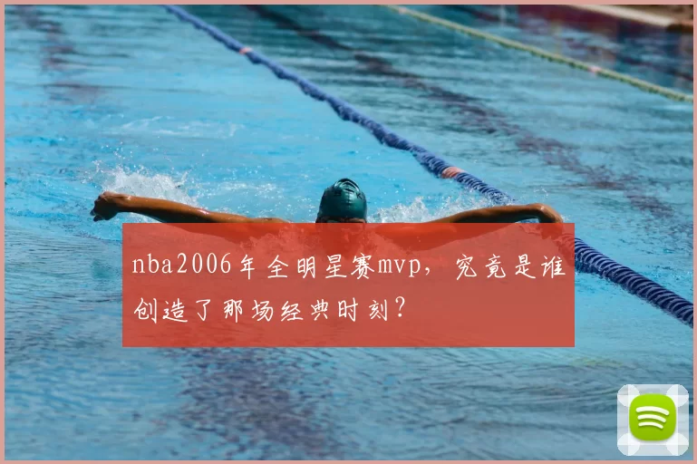 nba2006年全明星赛mvp，究竟是谁创造了那场经典时刻？