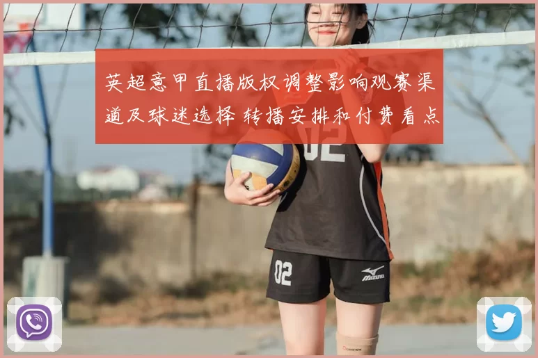 英超意甲直播版权调整影响观赛渠道及球迷选择 转播安排和付费看点解析