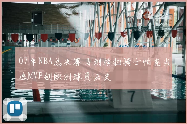07年NBA总决赛马刺横扫骑士帕克当选MVP创欧洲球员历史