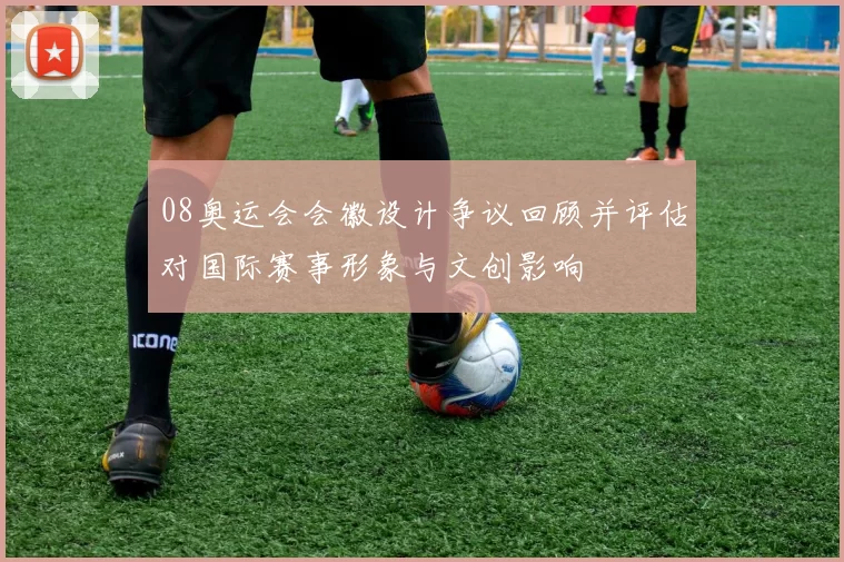 08奥运会会徽设计争议回顾并评估对国际赛事形象与文创影响