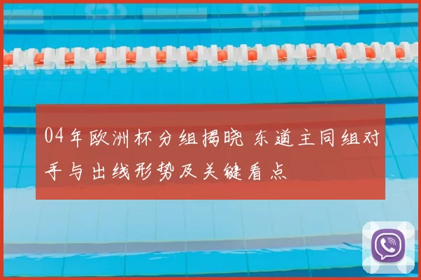 04年欧洲杯分组揭晓 东道主同组对手与出线形势及关键看点