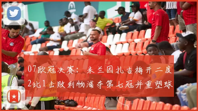 07欧冠决赛：米兰因扎吉梅开二度2比1击败利物浦夺第七冠并重塑球队锋线配置