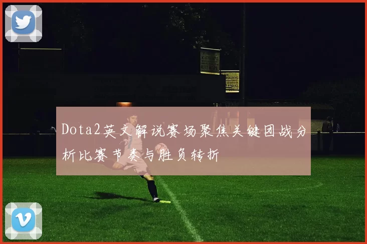 Dota2英文解说赛场聚焦关键团战分析比赛节奏与胜负转折