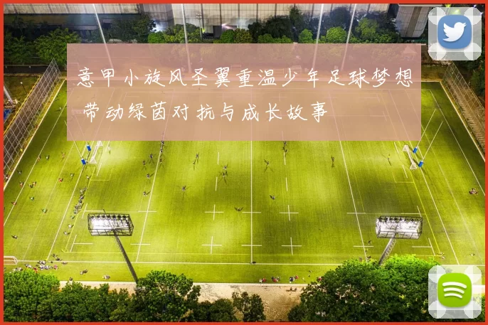 意甲小旋风圣翼重温少年足球梦想 带动绿茵对抗与成长故事