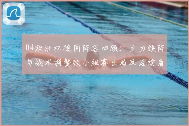 04欧洲杯德国阵容回顾：主力缺阵与战术调整致小组赛出局及后续看点
