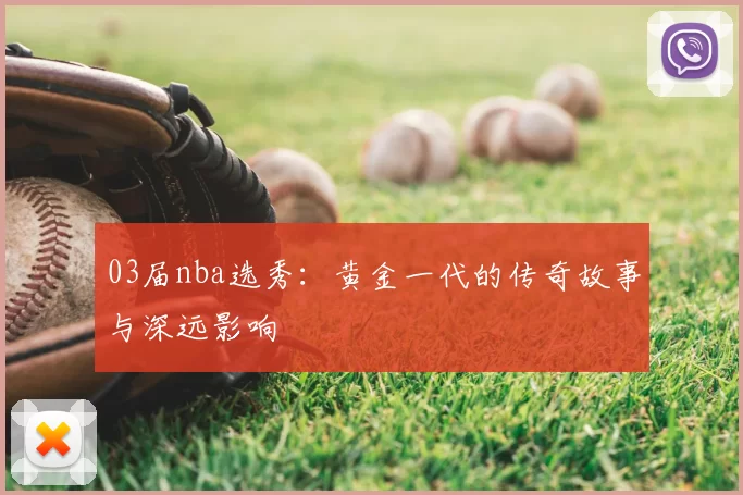03届nba选秀：黄金一代的传奇故事与深远影响