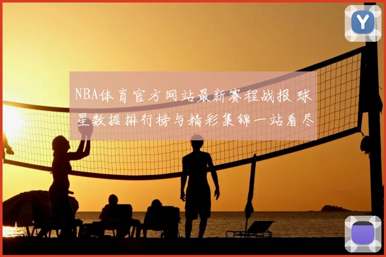 NBA体育官方网站最新赛程战报 球星数据排行榜与精彩集锦一站看尽