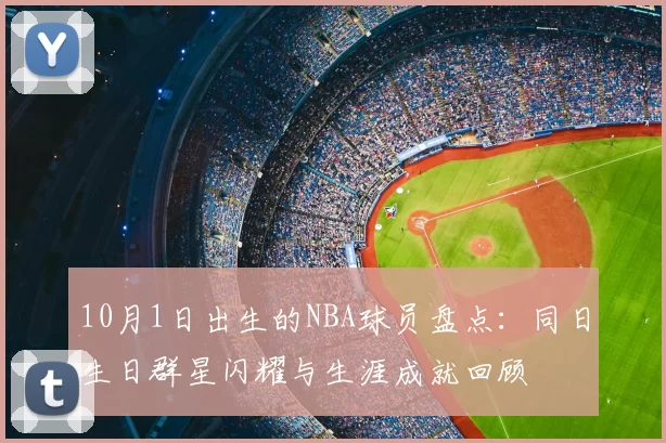 10月1日出生的NBA球员盘点：同日生日群星闪耀与生涯成就回顾