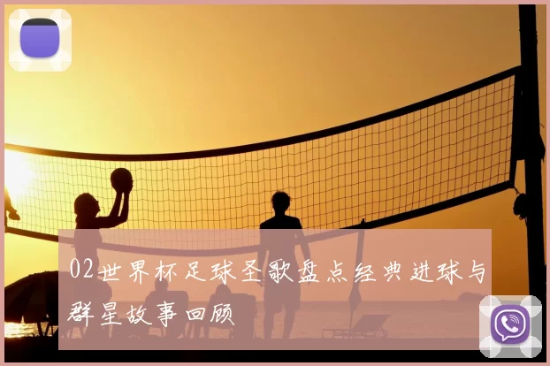 02世界杯足球圣歌盘点经典进球与群星故事回顾
