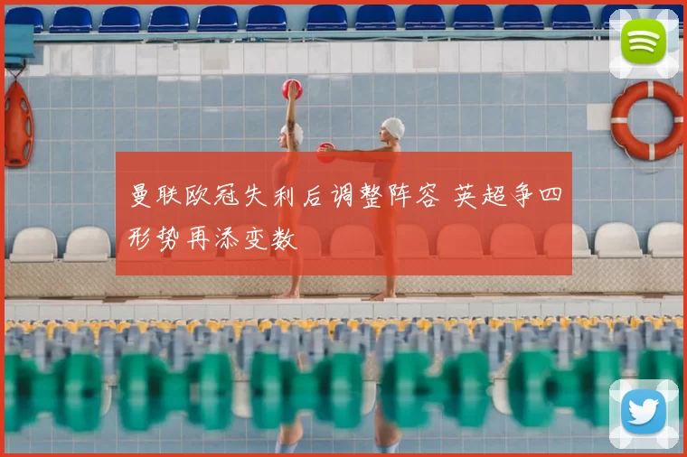 曼联欧冠失利后调整阵容 英超争四形势再添变数