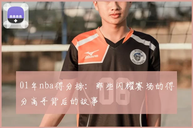 01年nba得分榜：那些闪耀赛场的得分高手背后的故事