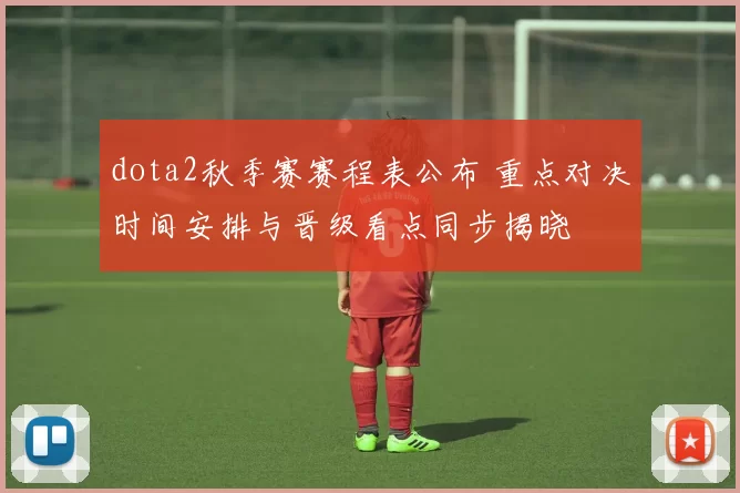 dota2秋季赛赛程表公布 重点对决时间安排与晋级看点同步揭晓