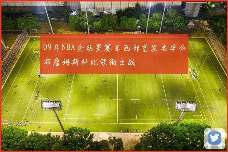 09年NBA全明星赛东西部首发名单公布詹姆斯科比领衔出战