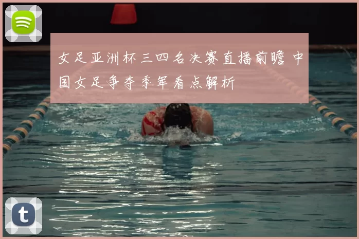 女足亚洲杯三四名决赛直播前瞻 中国女足争夺季军看点解析