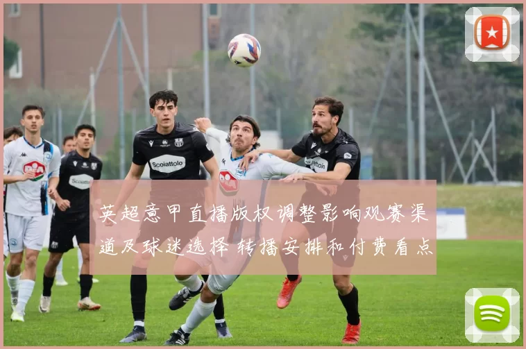 英超意甲直播版权调整影响观赛渠道及球迷选择 转播安排和付费看点解析