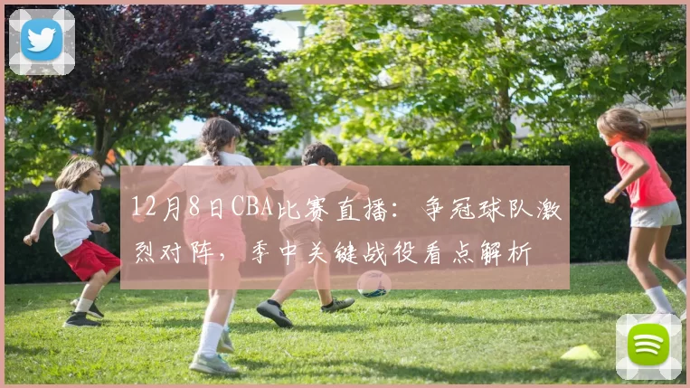 12月8日CBA比赛直播：争冠球队激烈对阵，季中关键战役看点解析
