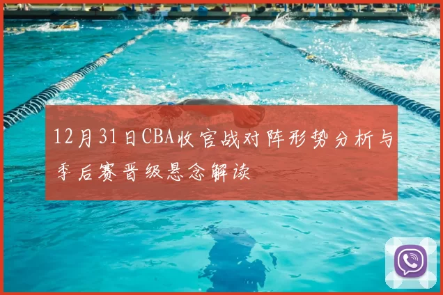 12月31日CBA收官战对阵形势分析与季后赛晋级悬念解读