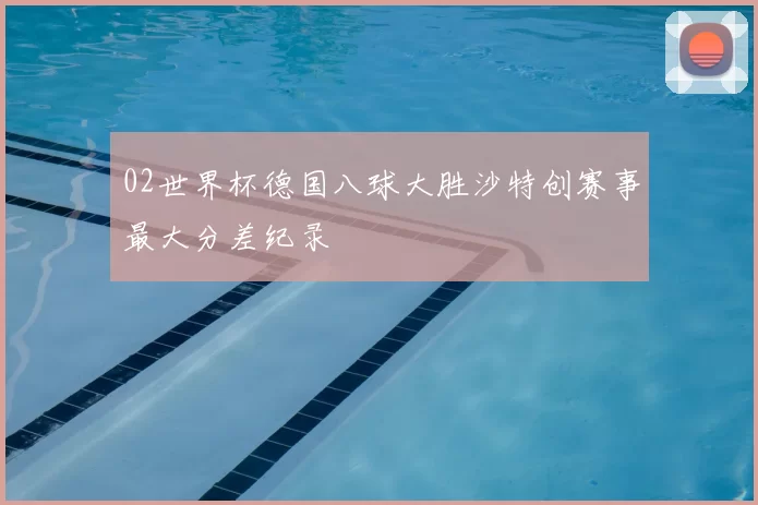 02世界杯德国八球大胜沙特创赛事最大分差纪录