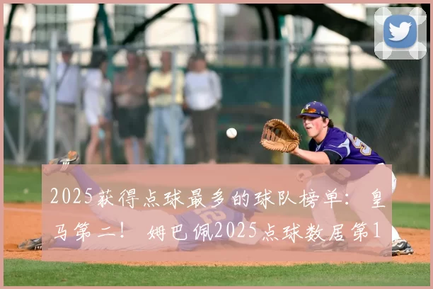 2025获得点球最多的球队榜单：皇马第二！ 姆巴佩2025点球数居第1