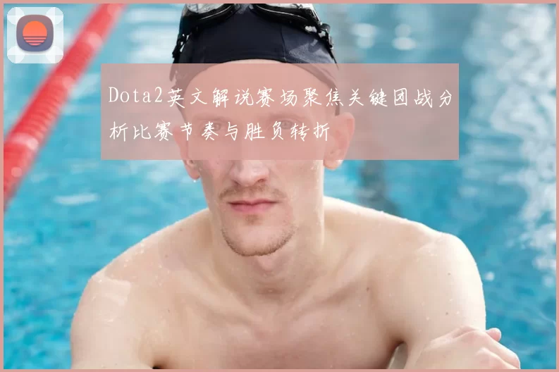 Dota2英文解说赛场聚焦关键团战分析比赛节奏与胜负转折