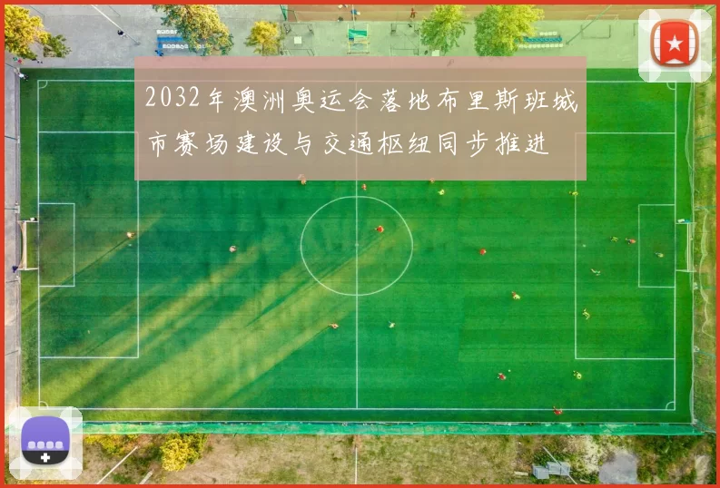 2032年澳洲奥运会落地布里斯班城市赛场建设与交通枢纽同步推进