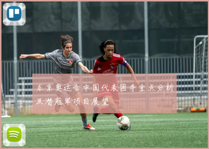 东京奥运会中国代表团夺金点分析及潜冠军项目展望