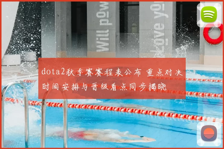 dota2秋季赛赛程表公布 重点对决时间安排与晋级看点同步揭晓