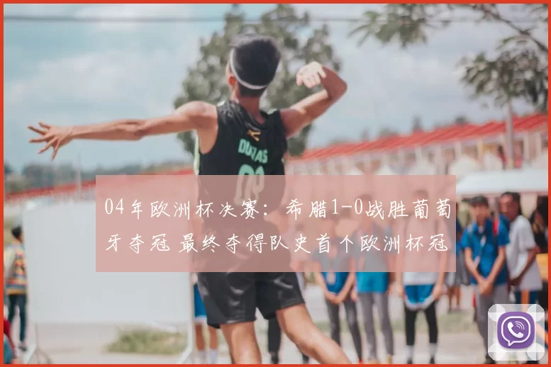 04年欧洲杯决赛:希腊1-0战胜葡萄牙夺冠 最终夺得队史首个欧洲杯冠军