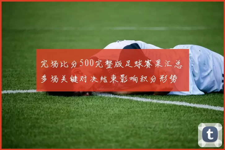 完场比分500完整版足球赛果汇总 多场关键对决结束影响积分形势