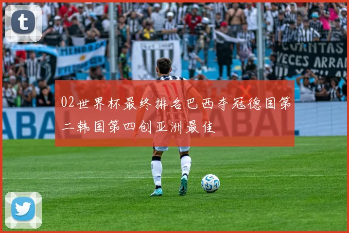 02世界杯最终排名巴西夺冠德国第二韩国第四创亚洲最佳