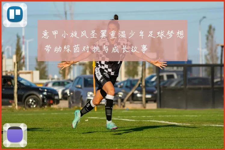 意甲小旋风圣翼重温少年足球梦想 带动绿茵对抗与成长故事