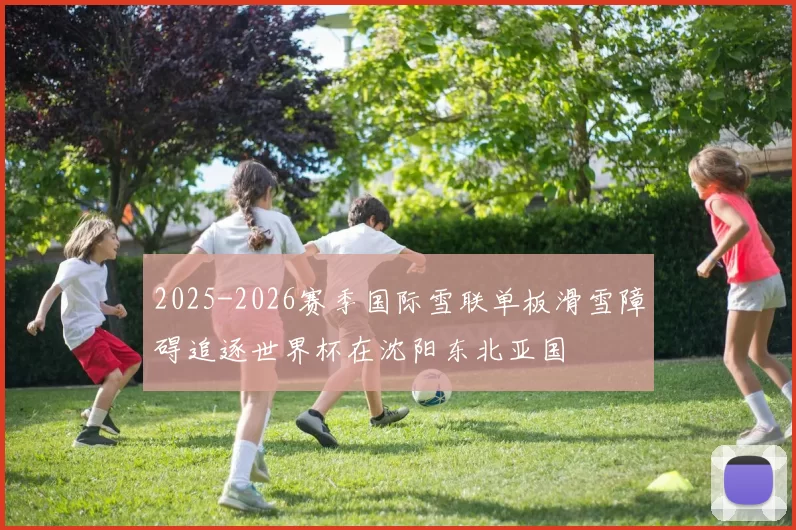 2025-2026赛季国际雪联单板滑雪障碍追逐世界杯在沈阳东北亚国