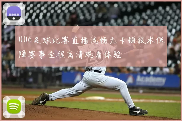 006足球比赛直播流畅无卡顿技术保障赛事全程高清观看体验