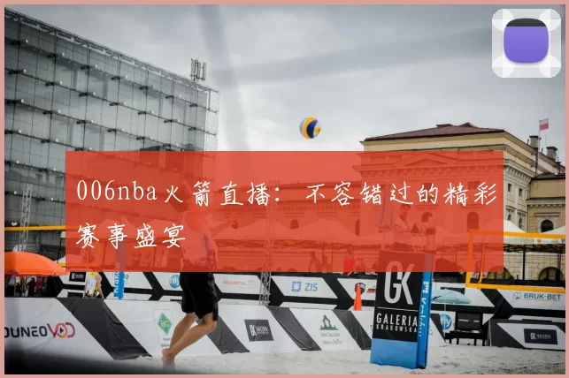 006nba火箭直播：不容错过的精彩赛事盛宴
