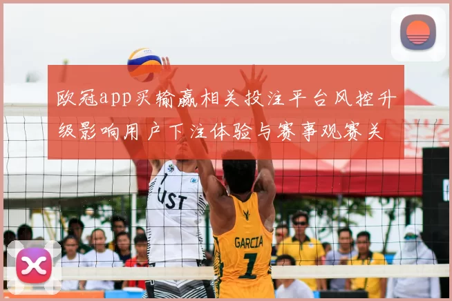 欧冠app买输赢相关投注平台风控升级影响用户下注体验与赛事观赛关注