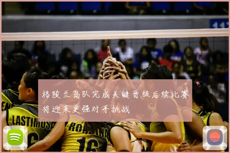 格陵兰岛队完成关键晋级后续比赛将迎来更强对手挑战