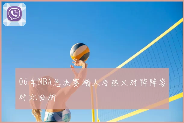 06年NBA总决赛湖人与热火对阵阵容对比分析